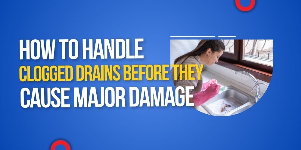 How to Handle Clogged Drains Before They Cause Major Damage