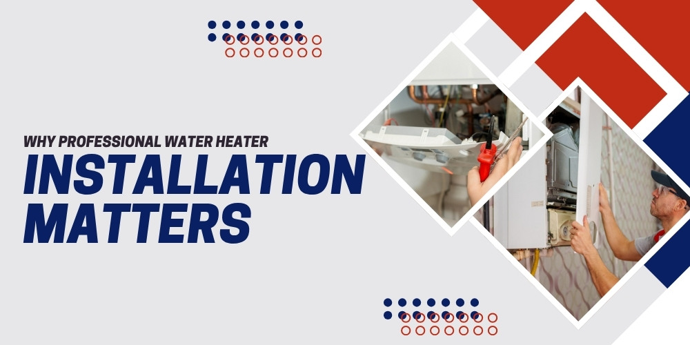 Why Professional Water Heater Installation Matters